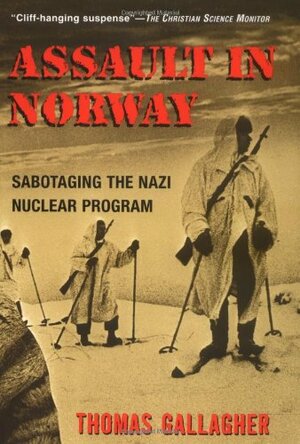 Assault In Norway: Sabotaging the Nazi Nuclear Program by Thomas Gallagher