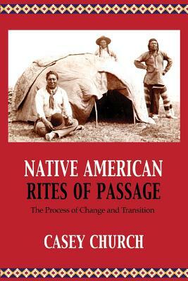 Native American Rites of Passage: The Process of Change and Transition by Casey Church