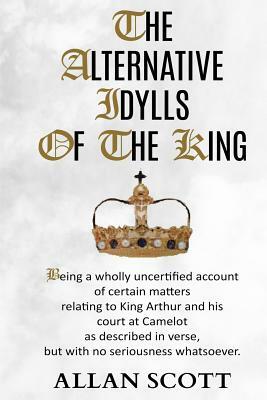 The Alternative Idylls of The King by Allan Scott