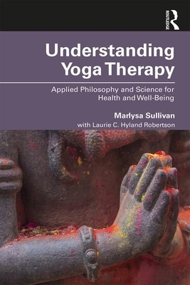 Understanding Yoga Therapy: Applied Philosophy and Science for Health and Well-Being by Laurie C. Hyland Robertson, Marlysa B. Sullivan