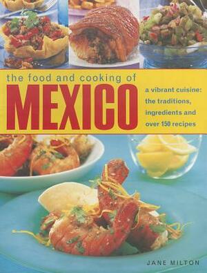 The Food and Cooking of Mexico: A Vibrant Cuisine: The Traditions, Ingredients and Over 150 Recipes by Jane Milton