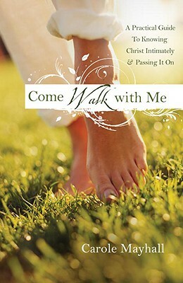 Come Walk with Me: A Woman's Personal Guide to Knowing God and Mentoring Others by Carole Mayhall