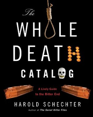 The Whole Death Catalog: A Lively Guide to the Bitter End by Harold Schechter