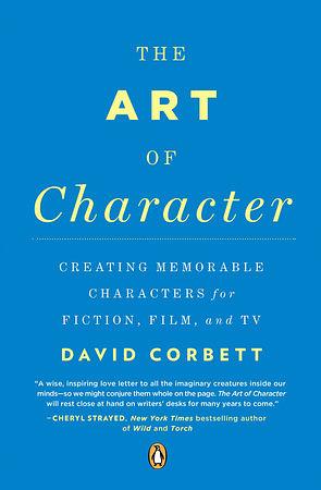 The Art of Character: Creating Memorable Characters for Fiction, Film, and TV by David Corbett
