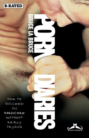 Porn Diaries: How To Succeed In Hardcore Without Really Trying by Bruce LaBruce