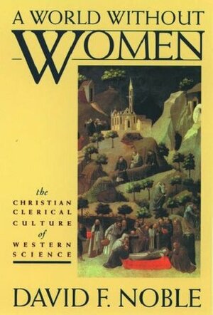 A World Without Women: The Christian Clerical Culture of Western Science by David F. Noble