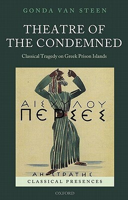 Theatre of the Condemned: Classical Tragedy on Greek Prison Islands by Gonda Van Steen