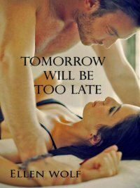 Tomorrow Will Be Too Late by Ellen Wolf