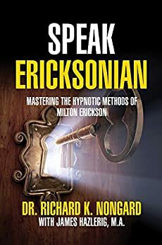 Speak Ericksonian: Mastering the Hypnotic Methods of Milton Erickson by Richard K. Nongard, James Hazlerig