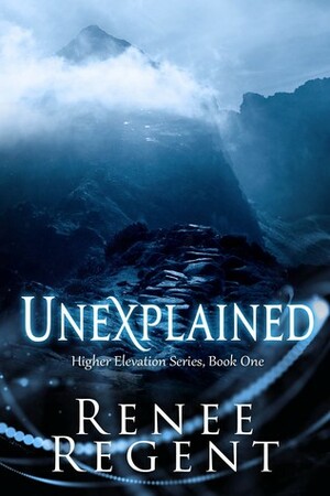 Unexplained (Higher Elevation Series Book One) by Renee Regent