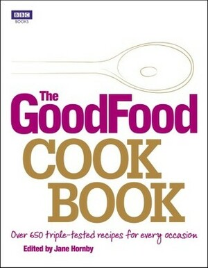 The Good Food Cook Book: Over 650 triple-tested recipes for every occasion by Jane Hornby