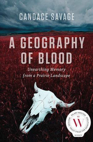 A Geography of Blood: Unearthing Memory from a Prairie Landscape by Candace Savage