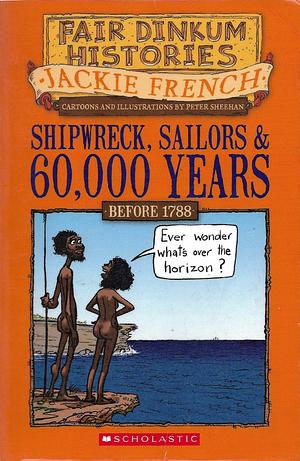 Shipwreck, Sailors & 60,000 Years: 1770 and All That Happened Before Then by Jackie French, Peter Sheehan