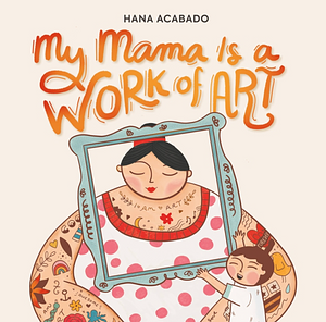 My Mama Is a Work of Art by Hana Acabado