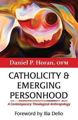 Catholicity and Emerging Personhood: A Contemporary Theological Anthropology by Ilia Delio, Daniel P Horan