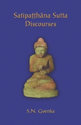 Satipatthana Sutta Discourses: Talks from a course in Maha-satipatthana Sutta by S. N. Goenka