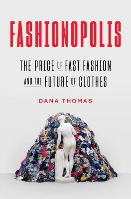 Fashionopolis: The Price of Fast Fashion - and the Future of Clothes by Dana Thomas