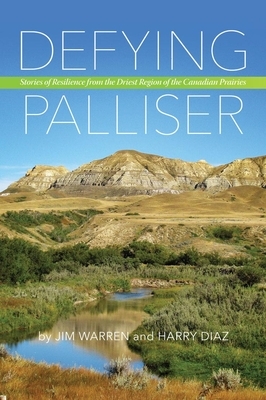 Defying Palliser: Stories of Resilience from the Driest Region of the Canadian Prairies by Harry Diaz, Jim Warren