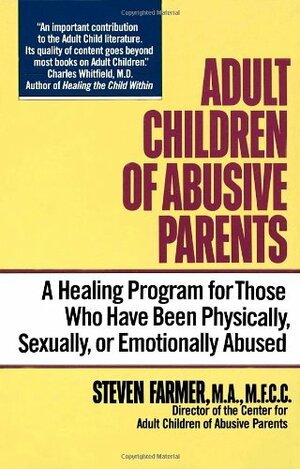 Adult Children of Abusive Parents: A Healing Program for Those Who Have Been Physically, Sexually, or Emotionally Abused by Steven D. Farmer