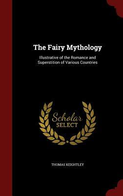 The Fairy Mythology: Illustrative of the Romance and Superstition of Various Countries by Thomas Keightley