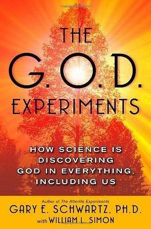 The G.O.D. Experiments: How Science Is Discovering God In Everything, Including Us by William L. Simon, Gary E. Schwartz, Gary E. Schwartz