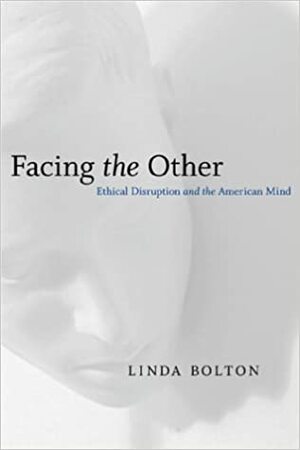 Facing the Other: Ethical Disruption and the American Mind by Linda Bolton