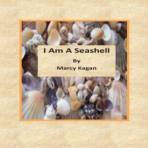 I Am A Seashell by Marcy J. Kagan