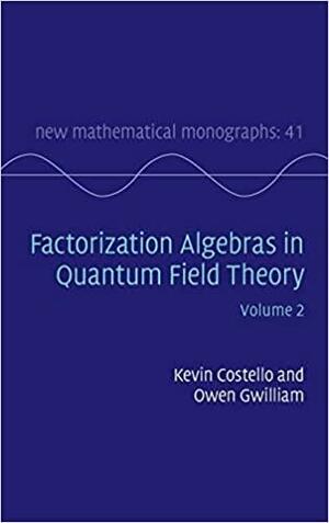 Factorization Algebras in Quantum Field Theory, Volume 2 by Owen Gwilliam, Kevin Costello