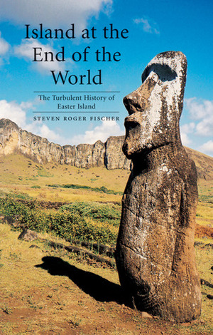 Island at the End of the World: The Turbulent History of Easter Island by Steven Roger Fischer
