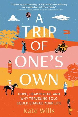 A Trip of One's Own: Hope, Heartbreak, and Why Traveling Solo Could Change Your Life by Kate Wills