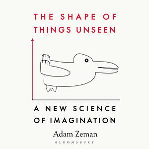 The Shape of Things Unseen: A New Science of Imagination by Adam Zeman