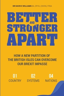 Better and Stronger Apart: How a New Partition of the British Isles Can Overcome Our Brexit Impasse by David E. Williams