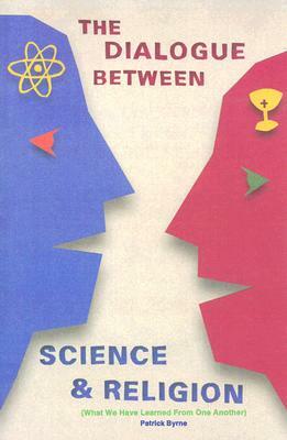 The Dialogue Between Science and Religion: What We Have Learned from One Another by Patrick Byrne