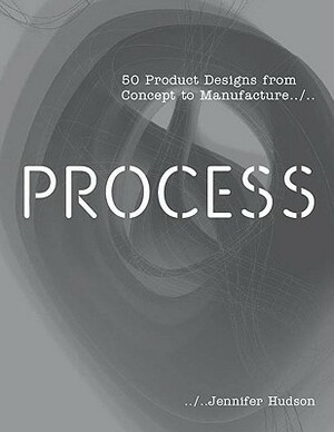 Process: 50 Product Designs from Concept to Manufacture by Jennifer Hudson