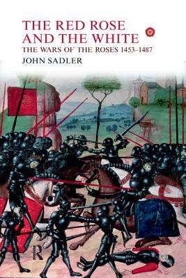 The Red Rose and the White: The Wars of the Roses, 1453-1487 by John Sadler