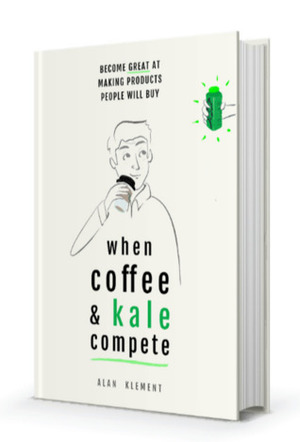 When Coffee & Kale Compete: Become Great at Making Products People Will Buy by Alan Klement