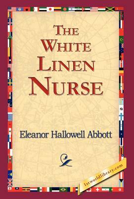 The White Linen Nurse by Eleanor Hallowell Abbott