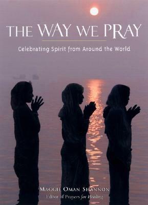 The Way We Pray: Prayer Practices from Around the World by Maggie Oman Shannon