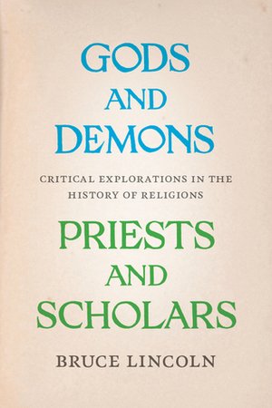 Gods and Demons, Priests and Scholars: Critical Explorations in the History of Religions by Bruce Lincoln