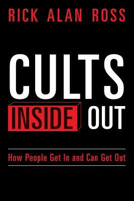 Cults Inside Out: How People Get In and Can Get Out by Rick Alan Ross