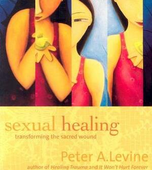 Sexual Healing: Transforming the Sacred Wound by Peter A. Levine