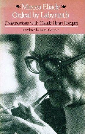 Ordeal by Labyrinth: Conversations with Claude-Henri Rocquet by Derek Coltman, Mircea Eliade