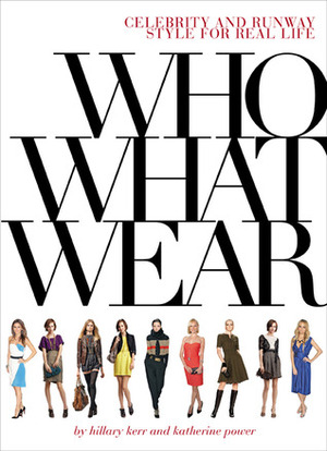 Who What Wear: Celebrity and Runway Style for Real Life by Katherine Power, Hillary Kerr