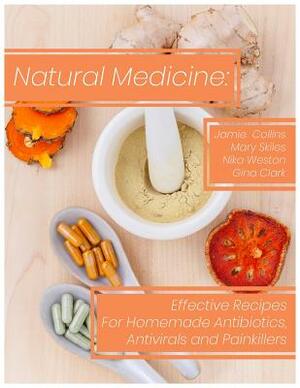 Natural Medicine: Effective Recipes for Homemade Antibiotics, Antivirals and Painkillers by Gina Clark, Nika Weston, Mary Skiles