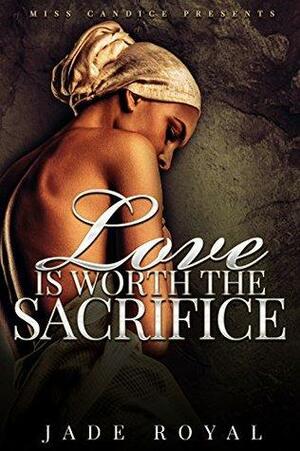 Love is Worth the Sacrifice by Jade Royal