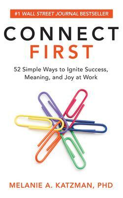 Connect First: 52 Simple Ways to Ignite Success, Meaning, and Joy at Work by Melanie Katzman