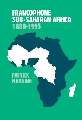 Francophone Sub-Saharan Africa 1880-1995 by Patrick Manning