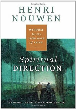 Spiritual Direction: Wisdom for the Long Walk of Faith by Henri J.M. Nouwen, Rebecca Laird, Michael J. Christensen