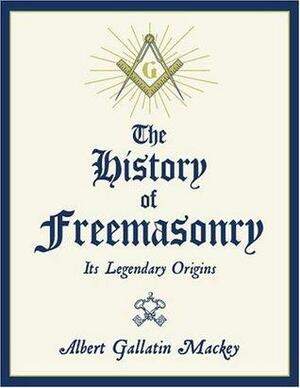 The History of Freemasonry: Its Legendary Origins by Albert G. MacKey