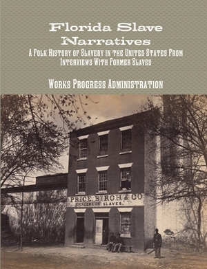 Florida Slave Narratives: A Folk History of Slavery in the United States From Interviews with Former Slaves by Works Progress Administration